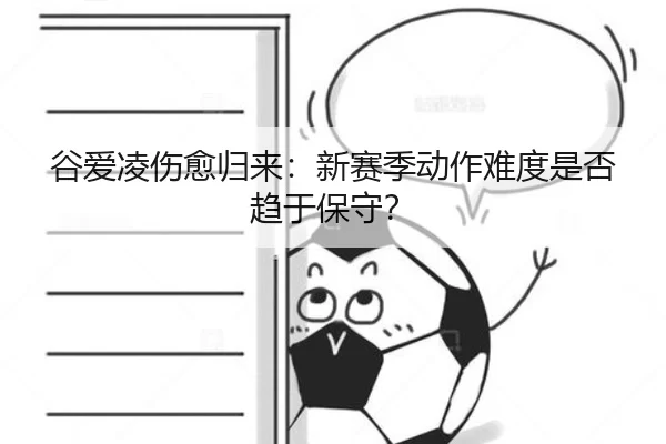 谷爱凌伤愈归来：新赛季动作难度是否趋于保守？