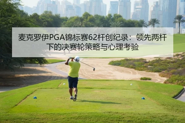 麦克罗伊PGA锦标赛62杆创纪录：领先两杆下的决赛轮策略与心理考验